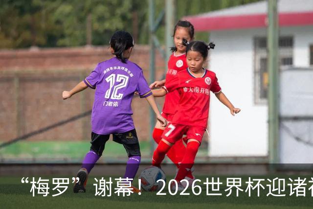 “梅罗”谢幕！2026世界杯迎诸神黄昏 我们与青春的终极告别
