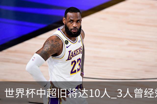 世界杯中超旧将达10人 3人曾经效力国安海港两将