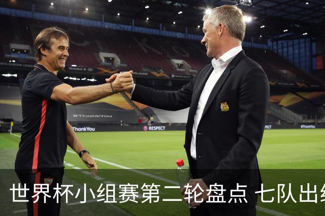 世界杯小组赛第二轮盘点 七队出线五队出局