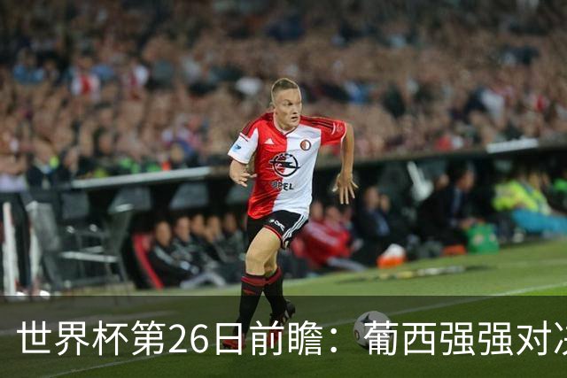 世界杯第26日前瞻：葡西强强对决 美国斗比利时欲破魔咒