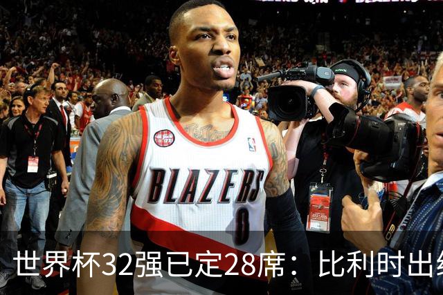 世界杯32强已定28席：比利时出线塞内加尔晋级 韩国继续等待