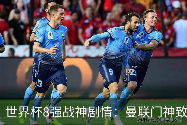 世界杯8强战神剧情：曼联门神致命失误 阿森纳奇兵绝杀 黄金一代落幕