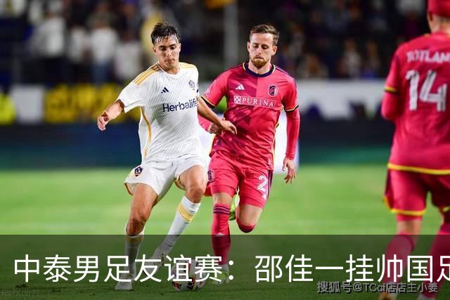 中泰男足友谊赛：邵佳一挂帅国足主场首秀全力争胜