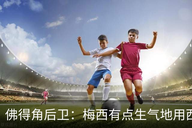 佛得角后卫：梅西有点生气地用西语和我说，“别碰我，这是犯规”