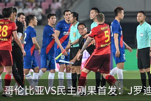 哥伦比亚VS民主刚果首发：J罗迪亚斯先发 巴坎布出战