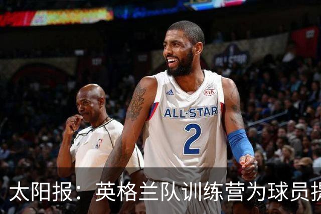 太阳报：英格兰队训练营为球员提供特色冰沙，以球员名字命名