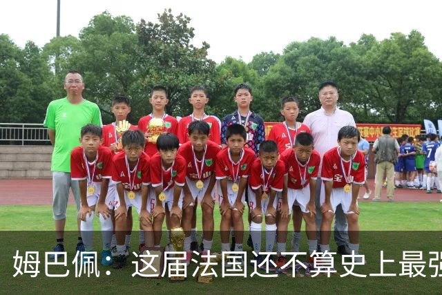 姆巴佩：这届法国还不算史上最强 队友踢球不要我来教