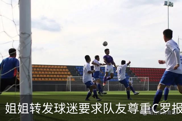 姐姐转发球迷要求队友尊重C罗报道：他们连家人都不尊重 忘恩负义