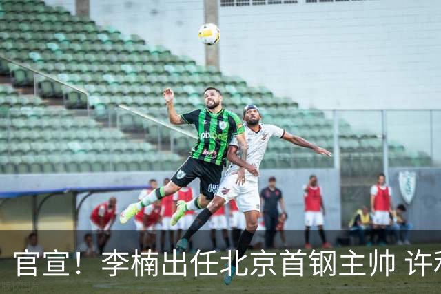 官宣！李楠出任北京首钢主帅 许利民担任总教练