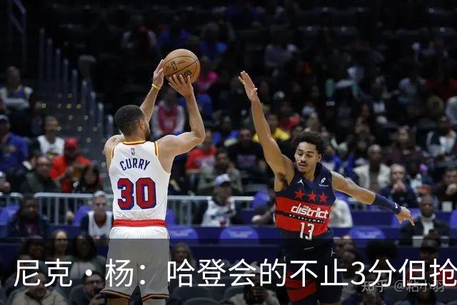 尼克·杨：哈登会的不止3分但抢七7就只投3分 若保罗在肯定造杀伤