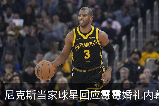 尼克斯当家球星回应霉霉婚礼内幕：我跟所有人一样在网上看到的