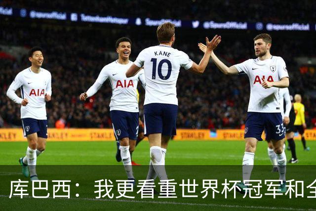 库巴西：我更看重世界杯冠军和全队的付出，个人奖项是次要的