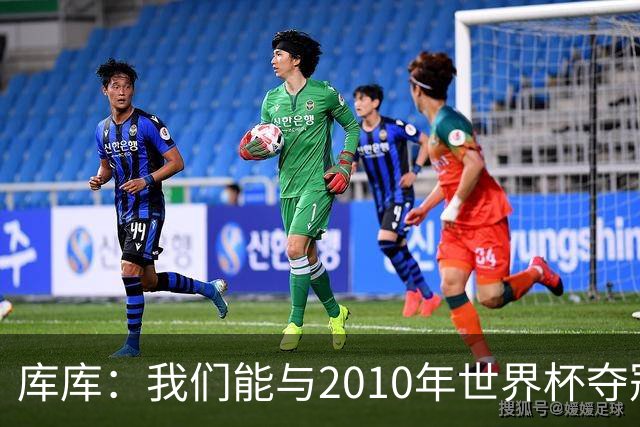 库库：我们能与2010年世界杯夺冠队伍较量 阿隆索和穆帅我选前者