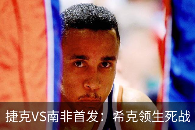 捷克VS南非首发：希克领生死战 曹法尔出战绍切克替补
