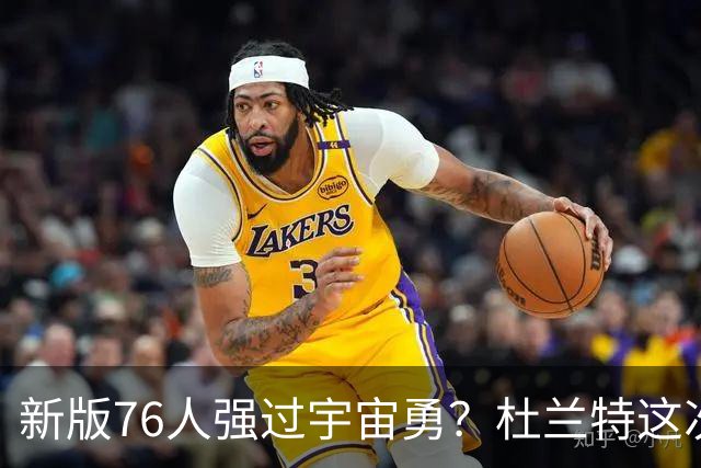 新版76人强过宇宙勇？杜兰特这次错得离谱！