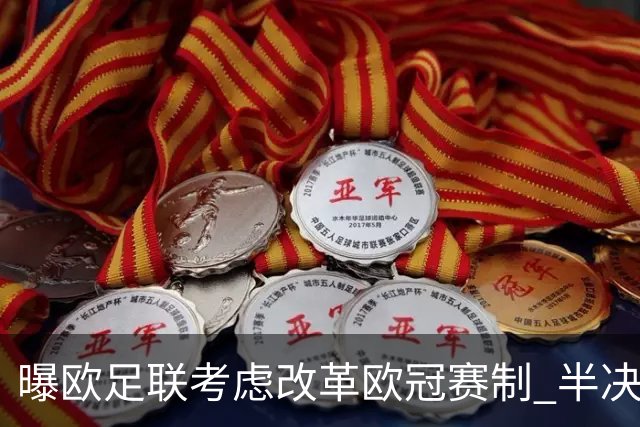 曝欧足联考虑改革欧冠赛制 半决赛起采用赛会制