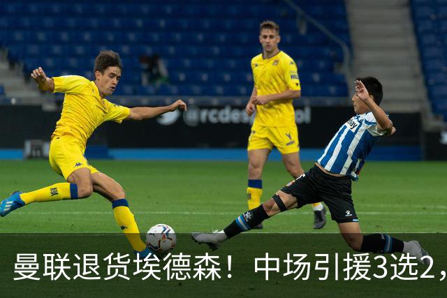 曼联退货埃德森！中场引援3选2，法国国脚成首选，身价5500万