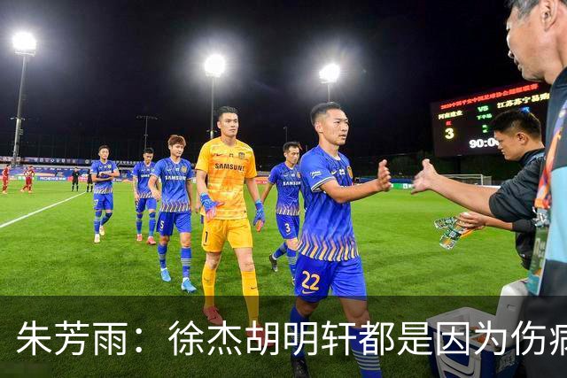 朱芳雨：徐杰胡明轩都是因为伤病从国家队调整出来 小胡膝盖劳损