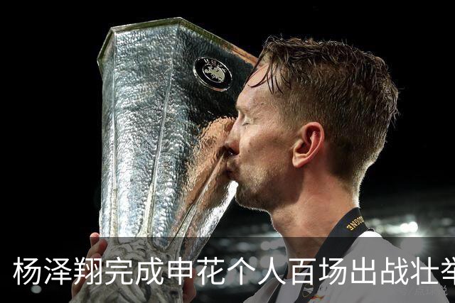 杨泽翔完成申花个人百场出战壮举！球队官宣发海报庆祝，值得期待