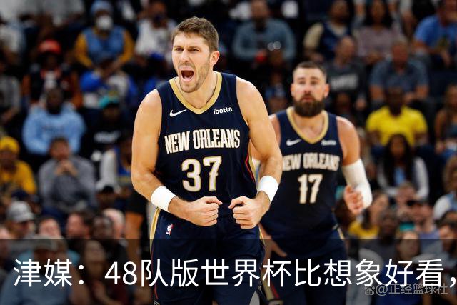 津媒：48队版世界杯比想象好看，扩军造成的“含金量稀释”不明显