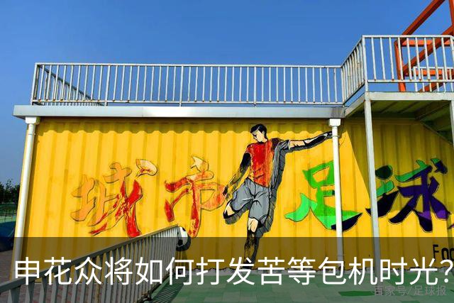申花众将如何打发苦等包机时光？健身游泳了解一下