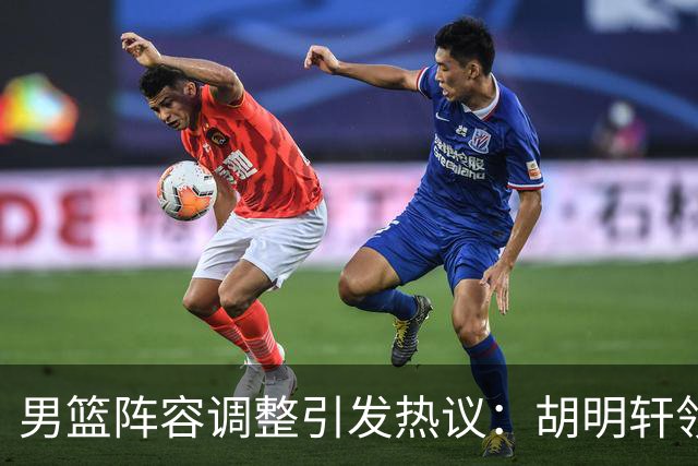 男篮阵容调整引发热议：胡明轩领衔三人意外，两人去留各有原因