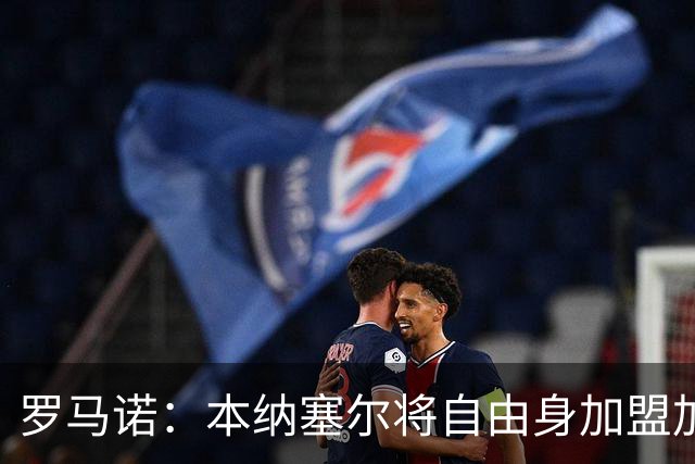 罗马诺：本纳塞尔将自由身加盟加拉法 阿莫林信任丘库埃泽