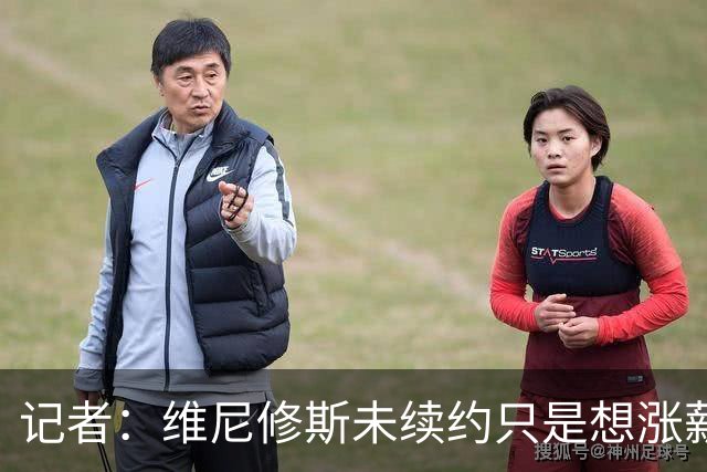 记者：维尼修斯未续约只是想涨薪，而小蜘蛛压根不想留在马竞