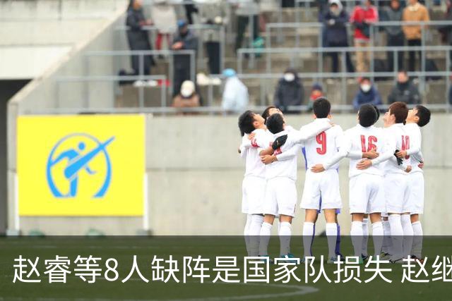 赵睿等8人缺阵是国家队损失 赵继伟：人员搭配是难题