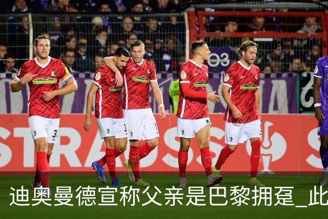 迪奥曼德宣称父亲是巴黎拥趸 此前多次说是利物浦死忠