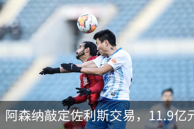 阿森纳敲定佐利斯交易，11.9亿元冲击罗杰斯，同步求购多面手孔萨
