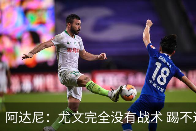阿达尼：尤文完全没有战术 踢不过残阵亚特兰大
