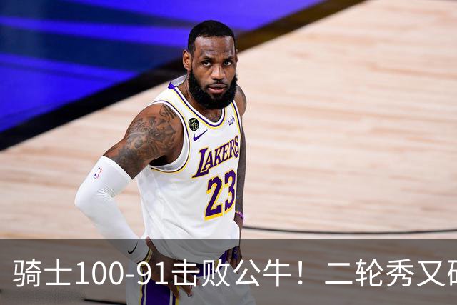 骑士100-91击败公牛！二轮秀又砍下24+2+2，哈登帮手诞生