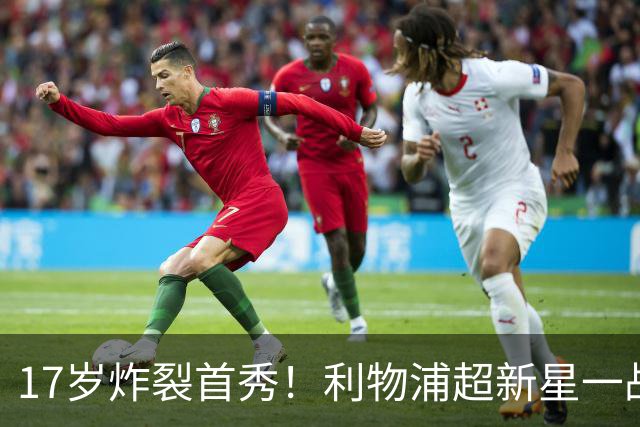 17岁炸裂首秀！利物浦超新星一战封神，英格兰足坛未来藏不住了？