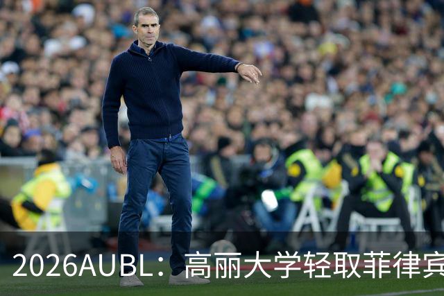 2026AUBL：高丽大学轻取菲律宾大学锁定B组第一 石俊辉14+6+8