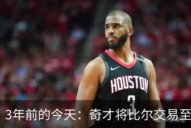 3年前的今天：奇才将比尔交易至太阳 换来的保罗随后被交易至勇士